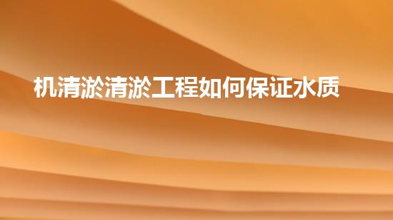 机清淤清淤工程如何保证水质安全？