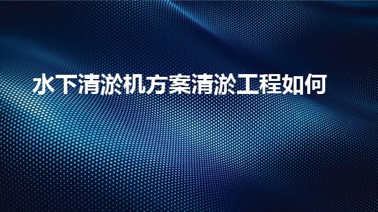 水下清淤机方案清淤工程如何提升水体质量？探索高效清淤技术与生态修复的完满结合！