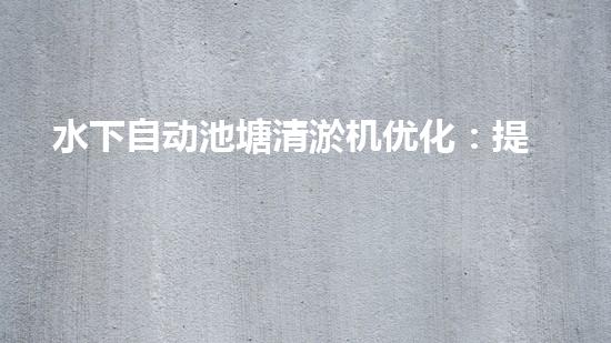 水下自动池塘清淤机优化：提升网页排名的技巧和策略！