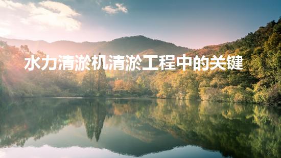 水力清淤机清淤工程中的关键技术和挑战探讨，如何提升施工效率与安全性！