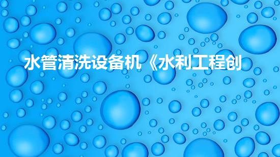 水管清洗设备机《水利工程创新：在现代都市清淤中的革新应用！》