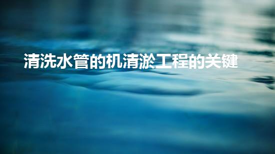 清洗水管的机清淤工程的关键技术与以后进展趋势分析，你了解多少？