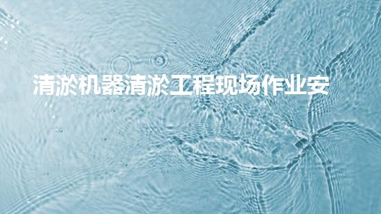 清淤机器清淤工程现场作业安全管理实施及关键技术研究