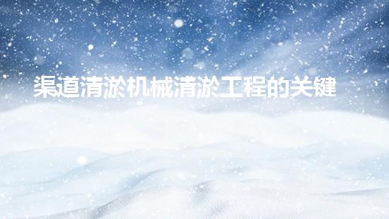 渠道清淤机械清淤工程的关键技术与以后进展趋势探索！