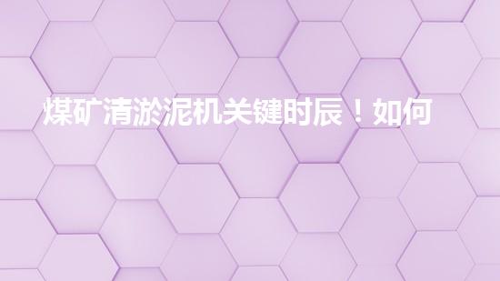 煤矿清淤泥机关键时辰！如何应对都市排水系统的征询题？