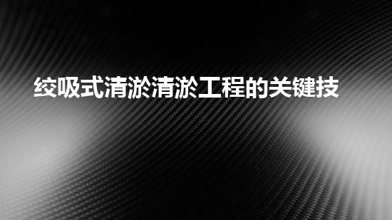 绞吸式清淤清淤工程的关键技术与挑战刨析你预备好深入了解了吗？